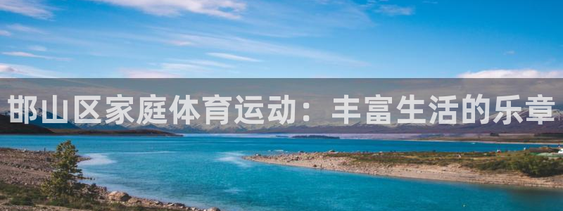 尊龙官网下载平台注册要钱吗是真的吗:邯山区家庭体育运动:丰富