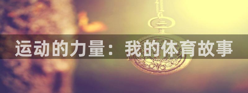 尊龙官方正版app娱乐是那个系列的台子:运动的力量:我的体育